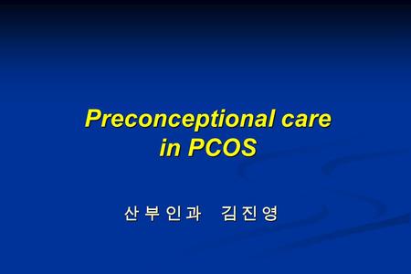산 부 인 과 김 진 영 Preconceptional care in PCOS. Diagnostic criteria of PCOS (2003) Previous ) Previous ) 1. clinical or biochemical hyperandrogenism 2. chronic.