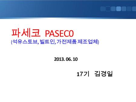 파세코 PASEC0 ( 석유스토브, 빌트인, 가전제품 제조업체 ) 2013. 06. 10 1 7 기 김경일.