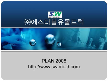 PLAN 2008  ㈜에스더블유몰드텍. Agenda 1. 회사 소개 2. 제품 소개 3. 기술 현황 4. 오시는 길.