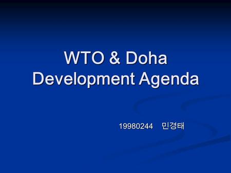 WTO & Doha Development Agenda 19980244 민경태 19980244 민경태.