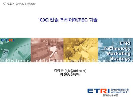 Proprietary ETRI OOO 연구소 ( 단, 본부 ) 명 1 100G 전송 프레이머 /FEC 기술 ETRI Technology Marketing Strategy ETRI Technology Marketing Strategy IT R&D Global Leader.