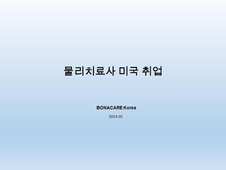 물리치료사 미국 취업 BONACARE Korea 2014.05. BONACARE, We’re Your Partner  2004 년 설립된 HEALTHCARE CONSULTING FIRM  미국 최고의 International Staffing Agency 와 독점계약으로.