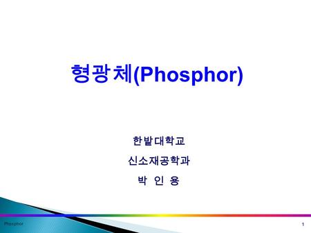 형광체 (Phosphor) Phosphor 1 한밭대학교 신소재공학과 박 인 용. Phosphor 2 목차 1. 형광체 종류 및 특성 2.Light Emitting Diode.