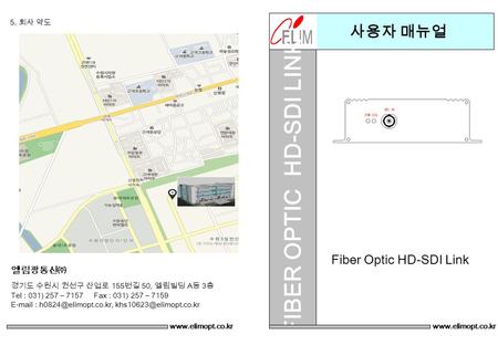 사용자 매뉴얼 FIBER OPTIC HD-SDI LINK Fiber Optic HD-SDI Link www.elimopt.co.kr 엘림광통신㈜ 5. 회사 약도 경기도 수원시 권선구 산업로 155 번길 50, 엘림빌딩 A 동 3 층 Tel : 031) 257 – 7157.