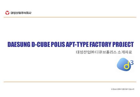 대성산업㈜ 디큐브폴리스 소개자료 DAESUNG D-CUBE POLIS APT-TYPE FACTORY PROJECT 모집공고전까지 변동 될수 있습니다.