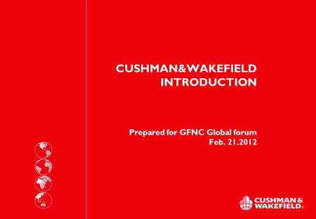 CUSHMAN&WAKEFIELD INTRODUCTION Prepared for GFNC Global forum Feb. 21.2012.