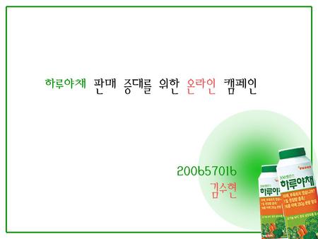하루야채 판매 증대를 위한 온라인 캠페인 200657016 김수현. 웰빙의 바람으로 건강 을 생각하는 소비자들이 늘어남 음료업계의 웰빙 자극적, 탄산무탄산, 차음료, 야채음료 상황분석.