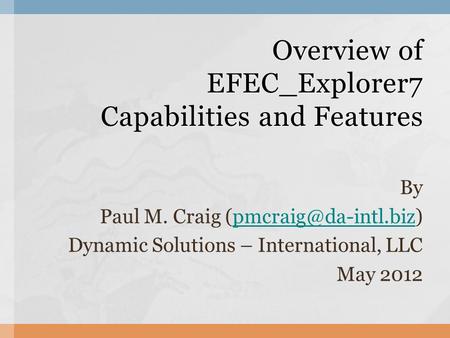 By Paul M. Craig Dynamic Solutions – International, LLC May 2012 Overview of EFEC_Explorer7 Capabilities and Features.