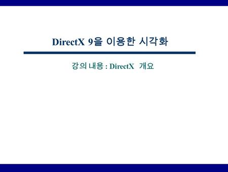 강의 내용 : DirectX 개요 DirectX 9 을 이용한 시각화. 목 차 DirectX 출현 배경 DirectX 현재 버전 DirectX 장점 DirectX 구성요소 DirectX SDK 다운로드 및 설치 DirectX SDK 폴더 구성 및 역할 샘플 코드 브라우저.