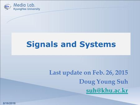 Signals and Systems Last update on Feb. 26, 2015 Doug Young Suh 8/16/2016.