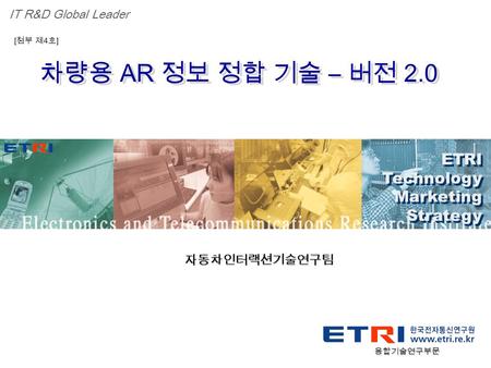 Proprietary ETRI OOO 연구소 ( 단, 본부 ) 명 1 차량용 AR 정보 정합 기술 – 버전 2.0 ETRI Technology Marketing Strategy ETRI Technology Marketing Strategy IT R&D Global Leader.
