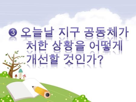 지구 공동체가 겪는 다양한 문제를 인식할 수 있다. 학습 목표 지구 공동체의 문제를 개선하기 위한 방안을 제시할 수 있다.