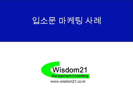 Wisdom21 Management Consulting www.wisdom21.co.kr 입소문 마케팅 사례.