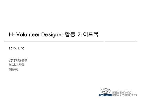 H- Volunteer Designer 활동 가이드북 2013. 1. 30 경영지원본부 복지지원팀 이윤정.