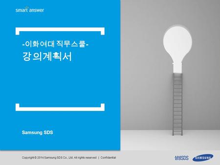 Copyright © 2014 Samsung SDS Co., Ltd. All rights reserved | Confidential Samsung SDS - 이화여대 직무스쿨 - 강의계획서.