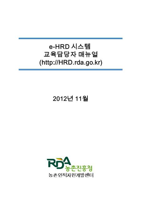 2012 년 11 월 e-HRD 시스템 교육담당자 매뉴얼 (http://HRD.rda.go.kr) 농촌인적자원개발센터.