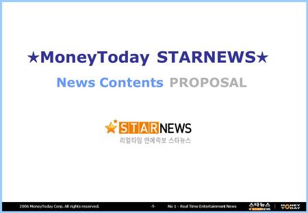 No 1 - Real Time Entertainment News2006 MoneyToday Corp. All rights reserved. -1- PROPOSALNews Contents ★ MoneyToday STARNEWS ★