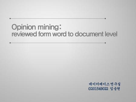 What Opinion mining? Abstract 이 논문에서는... 1.Different granularity levels (word, sentence, document) 2. Discussion about terms of challenges 3. Discussion.