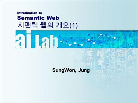 Introduction to Semantic Web 시맨틱 웹의 개요 (1) SungWon, Jung.