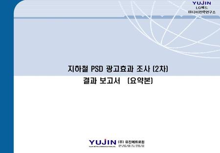 - 0 - 지하철 PSD 광고효과 조사 (2차) 결과 보고서 (요약본) LG 애드 미디어전략연구소.
