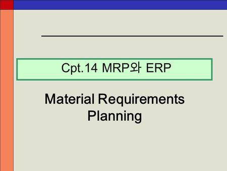 Cpt.14 MRP 와 ERP Material Requirements Planning. - 2 - MRP 의 개념 이해와 발전단계 MRP 의 입력정보 및 출력보고서 II MRP II CRP ERP 의 도입이유 및 고려사항 강의 순서 ⅠⅠ ⅡⅡ ⅢⅢ ⅣⅣ ⅤⅤ.