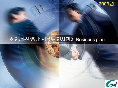 천안 / 아산 / 충남 서북부 인사쟁이 Business plan 2009 년. Content Business 개요 1 진행 및 추진 방향 2 Business 구성 3 진행 절차 4.