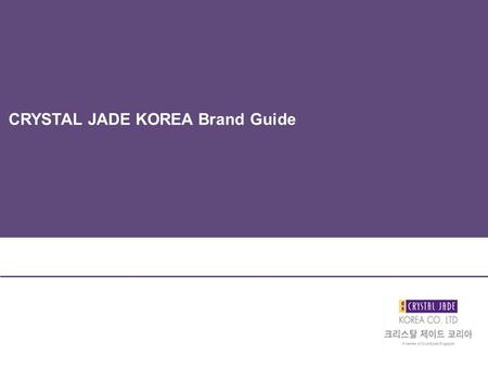 CRYSTAL JADE KOREA Brand Guide. Crystal Jade 소개 - 1991 년 싱가폴에서 시작된 최고급 중식 브랜드 - 22 개 F&B 컨셉 보유 - 아시아 주요 20 개의 주요 도시에 매장 운영 중 - 120 개 이상의 매장 싱가폴 : 41 개.