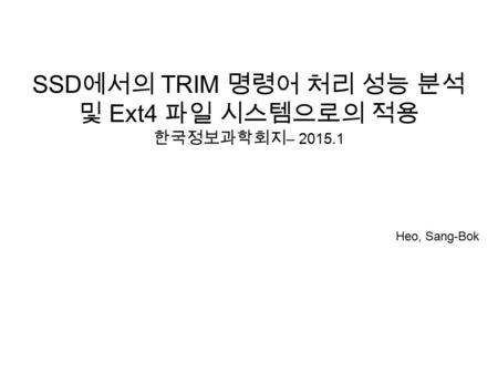 SSD 에서의 TRIM 명령어 처리 성능 분석 및 Ext4 파일 시스템으로의 적용 한국정보과학회지 – 2015.1 Heo, Sang-Bok.