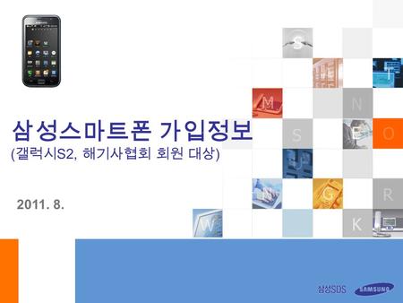 Partner to the Digital World 2011. 8. 삼성스마트폰 가입정보 ( 갤럭시 S2, 해기사협회 회원 대상 )