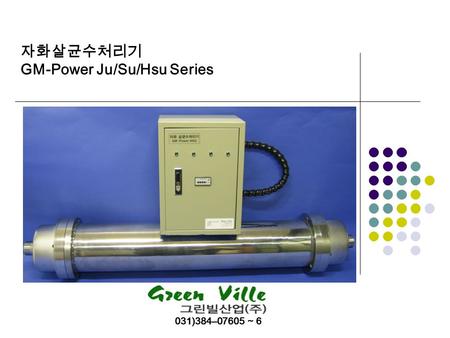 자화살균수처리기 GM-Power Ju/Su/Hsu Series 031)384–07605 ~ 6.