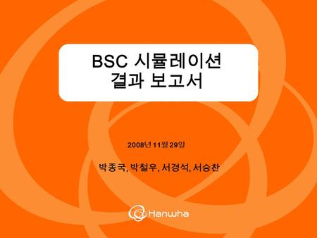 2008 년 11 월 29 일 BSC 시뮬레이션 결과 보고서 박종국, 박철우, 서경석, 서승찬.