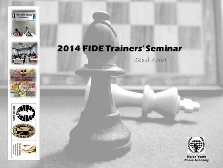 2014 FIDE Trainers’ Seminar Seoul Korea Korea Youth Chess Academy.