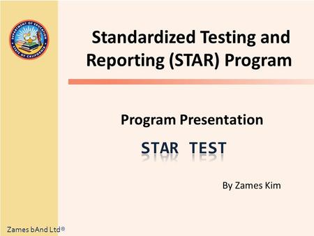 Standardized Testing and Reporting (STAR) Program Program Presentation Zames bAnd Ltd® By Zames Kim.