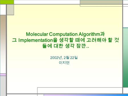 Molecular Computation Algorithm 과 그 Implementation 을 생각할 때에 고려해야 할 것 들에 대한 생각 잠깐.. 2002 년, 2 월 22 일 이지연.