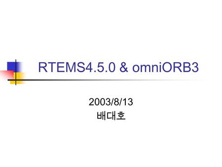 RTEMS4.5.0 & omniORB3 2003/8/13 배대호. 목차 RTEMS omniORB 개발 환경 문제점 진행 상황.