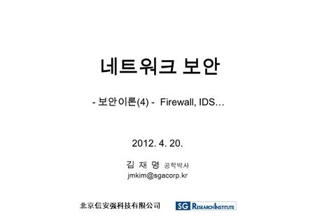 네트워크 보안 - 보안이론 (4) - Firewall, IDS… 2012. 4. 20. 김 재 명 공학박사 北京信安强科技有限公司.