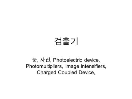 검출기 눈, 사진, Photoelectric device, Photomultipliers, Image intensifiers, Charged Coupled Device,