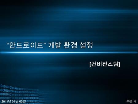 “ 안드로이드 ” 개발 환경 설정 [ 컨버전스팀 ] ㈜한 싹 2011 년 01 월 03 일.