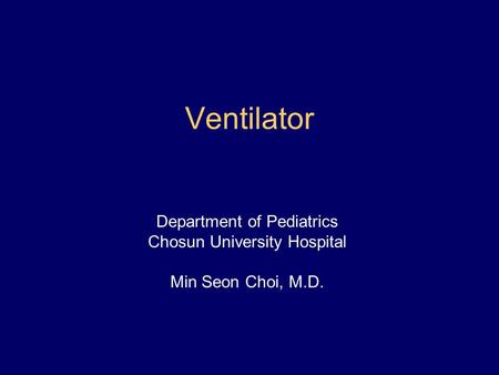 Ventilator Department of Pediatrics Chosun University Hospital Min Seon Choi, M.D.