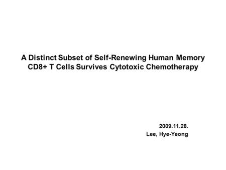 A Distinct Subset of Self-Renewing Human Memory CD8+ T Cells Survives Cytotoxic Chemotherapy 2009.11.28. Lee, Hye-Yeong.