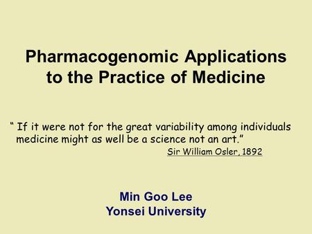 Pharmacogenomic Applications to the Practice of Medicine “ If it were not for the great variability among individuals medicine might as well be a science.