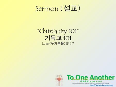 Sermon ( 설교 ) “Christianity 101” 기독교 101 Luke ( 누가복음 ) 15:1-7.