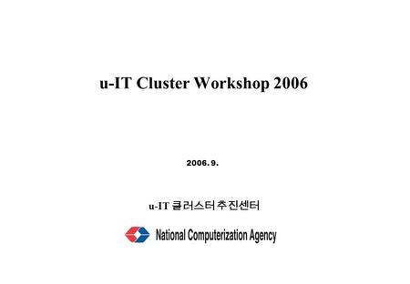 U-IT Cluster Workshop 2006 2006. 9. u-IT 클러스터 추진센터.