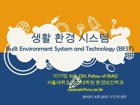 이기영, ScD, CIH, Fellow of ISIAQ 서울대학교 보건대학원 환경보건학과 2015 년 4 월 20 일 보건학개론.