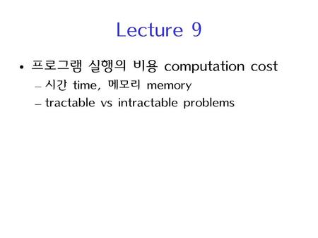 Lecture 9 프로그램 실행의 비용 computation cost – 시간 time, 메모리 memory – tractable vs intractable problems.