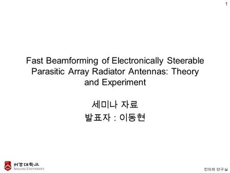 전자파 연구실 Fast Beamforming of Electronically Steerable Parasitic Array Radiator Antennas: Theory and Experiment 세미나 자료 발표자 : 이동현 1.