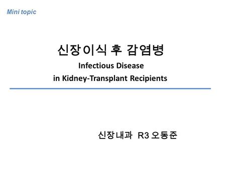 Mini topic 신장내과 R3 오동준 신장이식 후 감염병 Infectious Disease in Kidney-Transplant Recipients.
