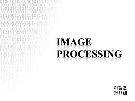 이정훈 전한배. 1. What is Image Processing? 2. Image Making 3. Application 4. OpenCV Outline.