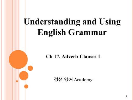 1 Ch 17. Adverb Clauses 1 정샘 영어 Academy Understanding and Using English Grammar.