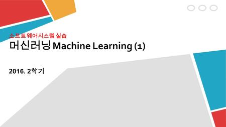 소프트웨어시스템 실습 머신러닝 Machine Learning (1) 학기.